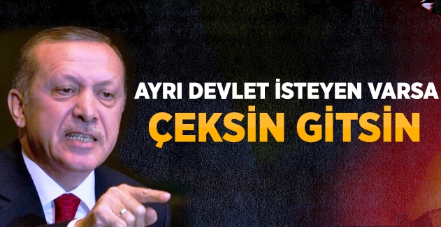 Erdoğan: Ayrı Devlet Kurmak İsteyen Oraya Gitsin